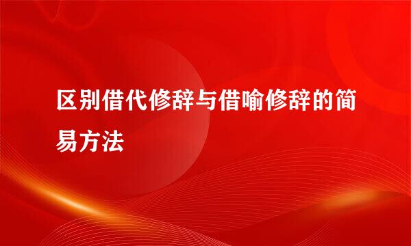 区别借代修辞与借喻修辞的简易方法