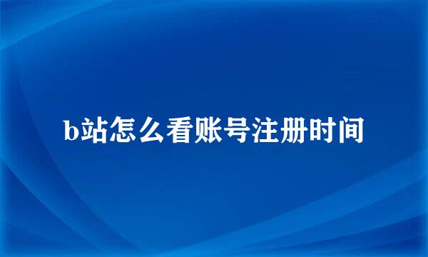 b站怎么看账号注册时间