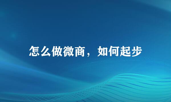 怎么做微商，如何起步