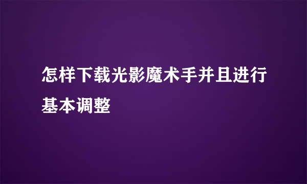 怎样下载光影魔术手并且进行基本调整