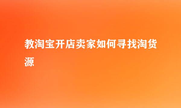 教淘宝开店卖家如何寻找淘货源