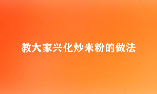 教大家兴化炒米粉的做法