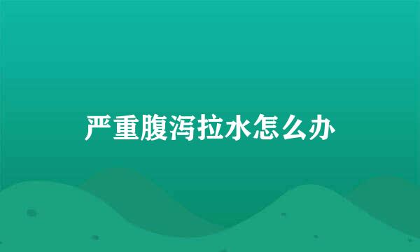 严重腹泻拉水怎么办