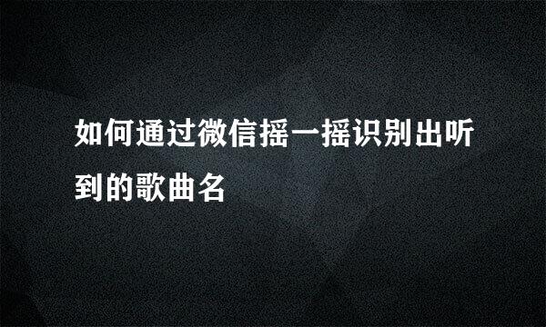 如何通过微信摇一摇识别出听到的歌曲名