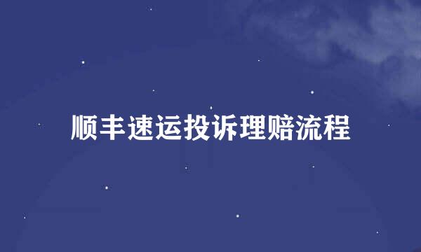 顺丰速运投诉理赔流程
