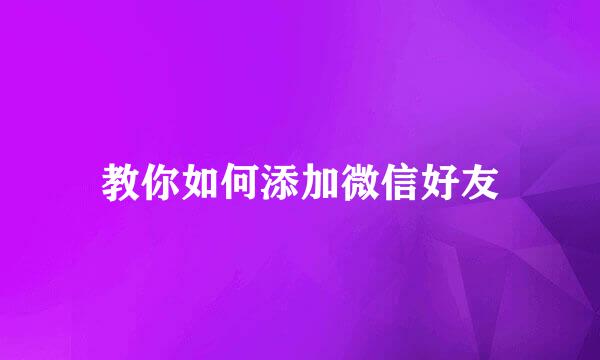 教你如何添加微信好友
