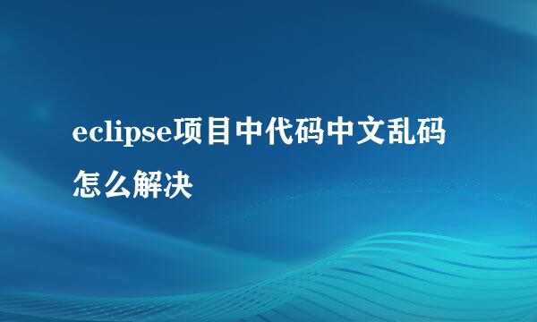 eclipse项目中代码中文乱码怎么解决