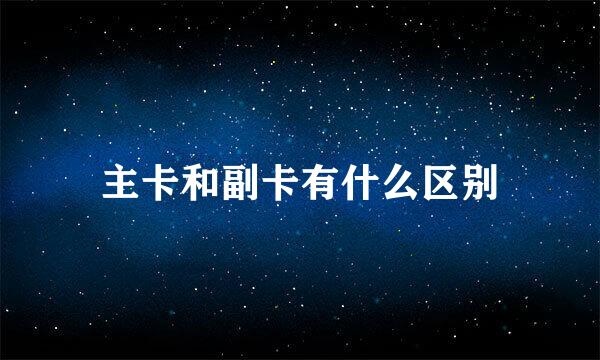 主卡和副卡有什么区别