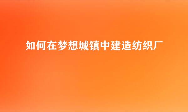 如何在梦想城镇中建造纺织厂