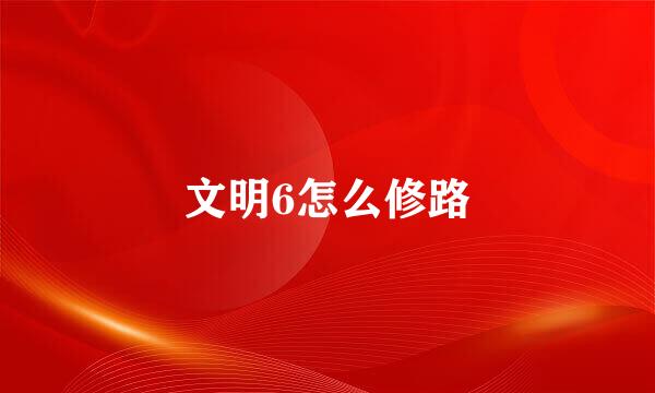 文明6怎么修路