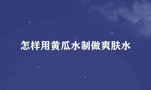 怎样用黄瓜水制做爽肤水