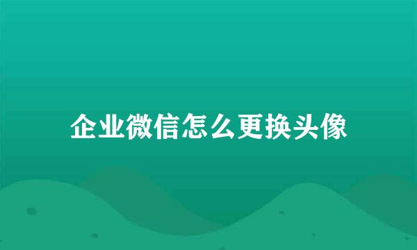 企业微信怎么更换头像