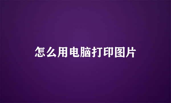 怎么用电脑打印图片