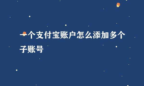 一个支付宝账户怎么添加多个子账号