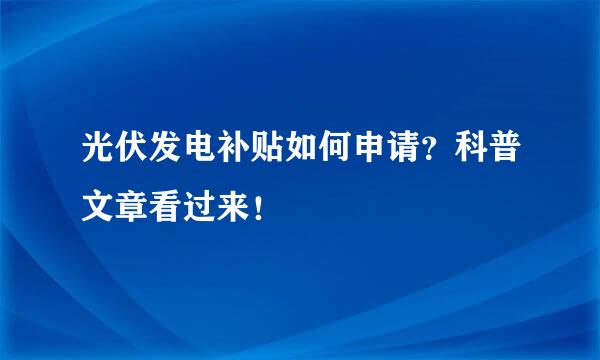 光伏发电补贴如何申请？科普文章看过来！