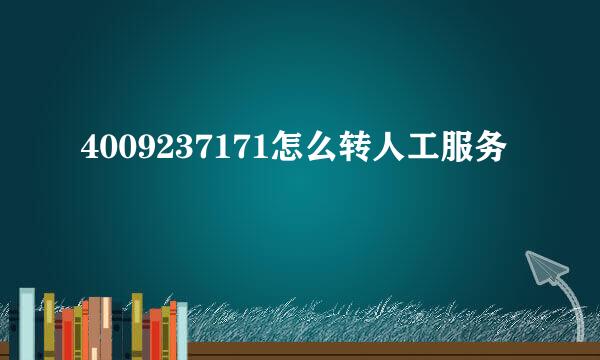 4009237171怎么转人工服务