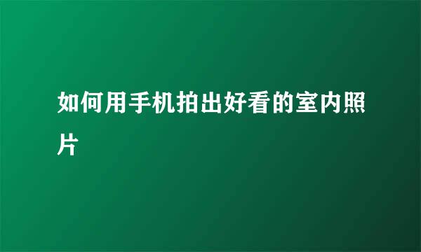如何用手机拍出好看的室内照片