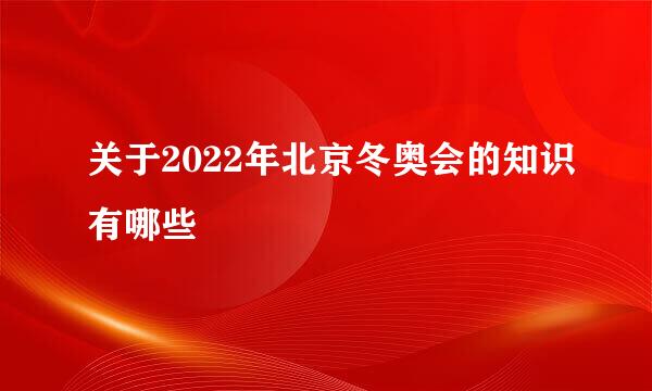 关于2022年北京冬奥会的知识有哪些