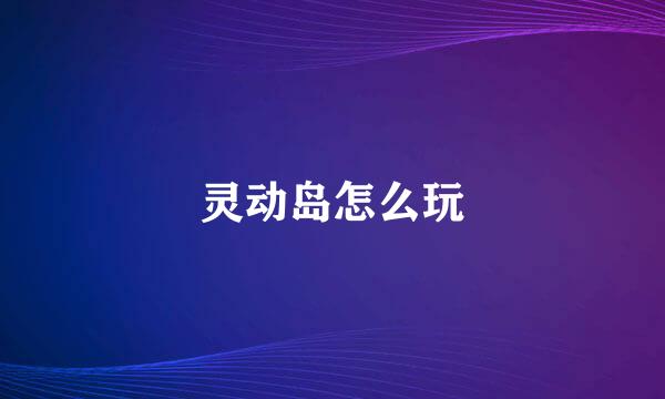 灵动岛怎么玩