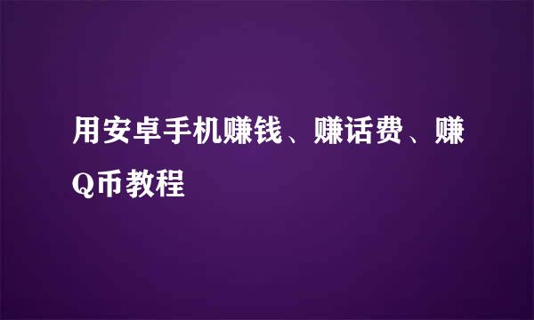 用安卓手机赚钱、赚话费、赚Q币教程