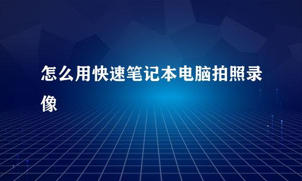 怎么用快速笔记本电脑拍照录像