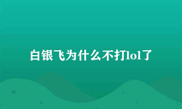 白银飞为什么不打lol了