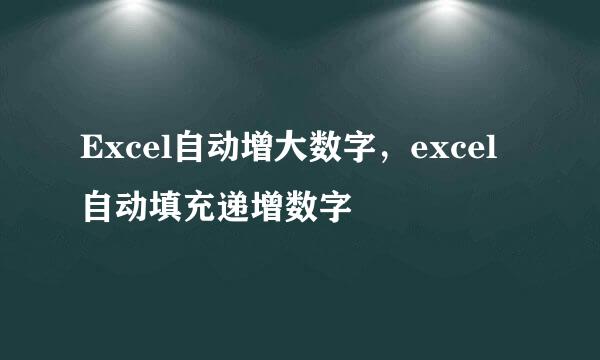 Excel自动增大数字，excel自动填充递增数字
