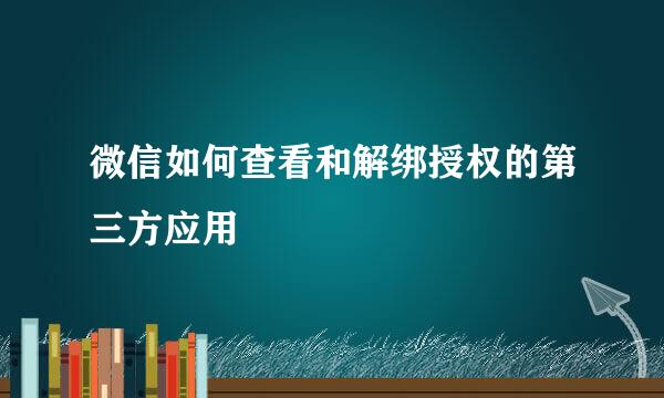 微信如何查看和解绑授权的第三方应用
