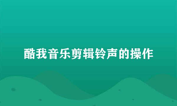 酷我音乐剪辑铃声的操作