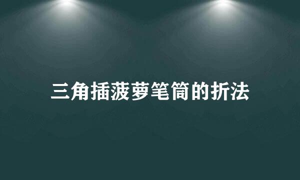 三角插菠萝笔筒的折法