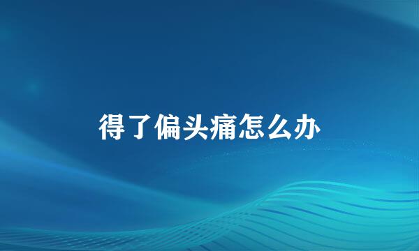 得了偏头痛怎么办