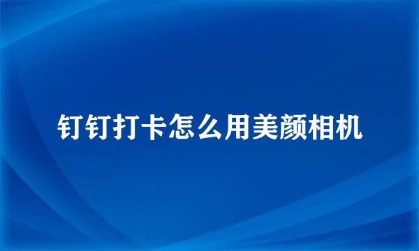 钉钉打卡怎么用美颜相机