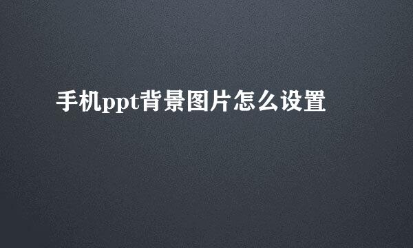 手机ppt背景图片怎么设置