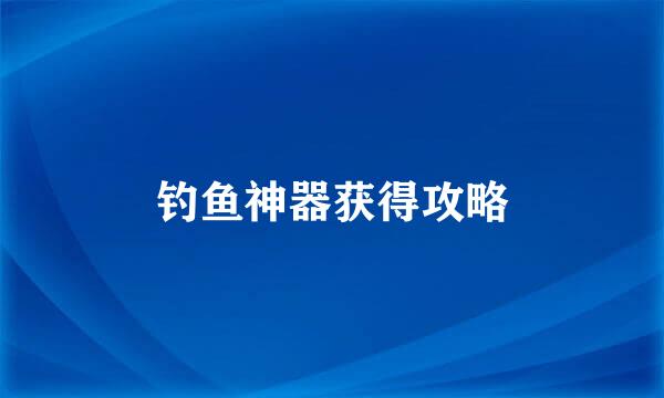 钓鱼神器获得攻略
