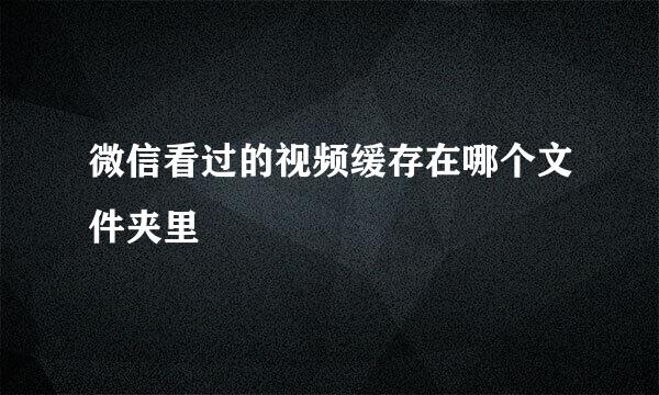 微信看过的视频缓存在哪个文件夹里