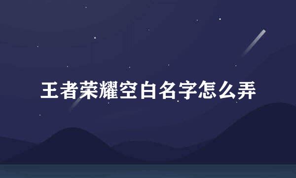 王者荣耀空白名字怎么弄