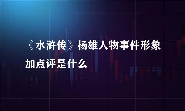 《水浒传》杨雄人物事件形象加点评是什么