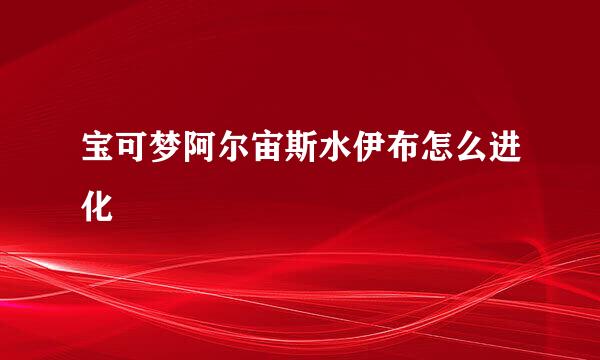 宝可梦阿尔宙斯水伊布怎么进化