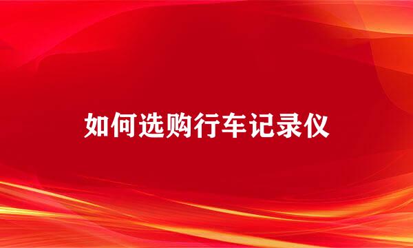 如何选购行车记录仪