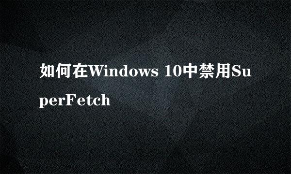 如何在Windows 10中禁用SuperFetch