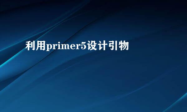 利用primer5设计引物