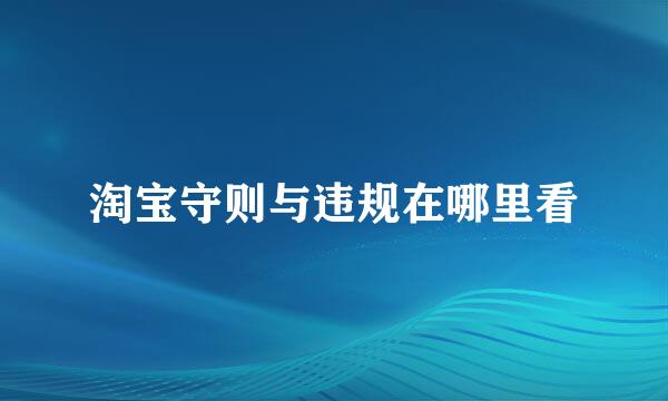 淘宝守则与违规在哪里看