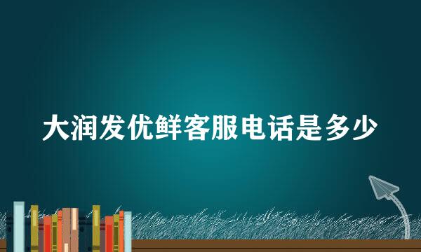 大润发优鲜客服电话是多少