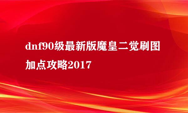 dnf90级最新版魔皇二觉刷图加点攻略2017
