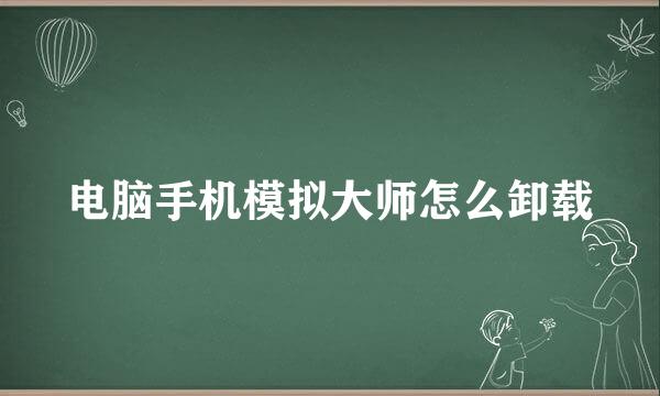 电脑手机模拟大师怎么卸载