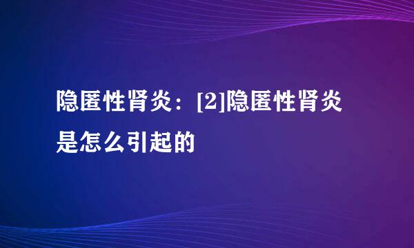 隐匿性肾炎：[2]隐匿性肾炎是怎么引起的