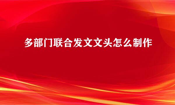 多部门联合发文文头怎么制作