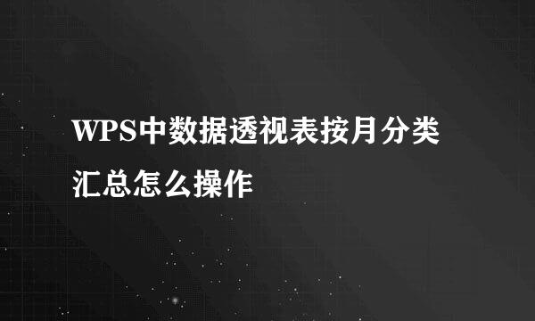WPS中数据透视表按月分类汇总怎么操作