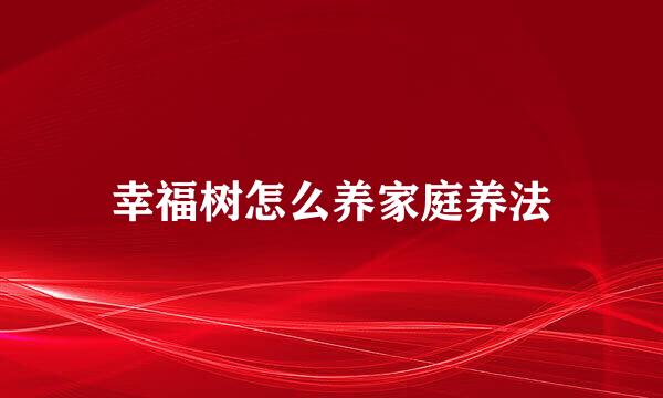幸福树怎么养家庭养法