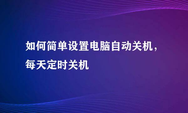 如何简单设置电脑自动关机，每天定时关机